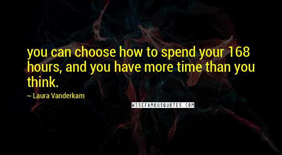 Laura Vanderkam Quotes: you can choose how to spend your 168 hours, and you have more time than you think.