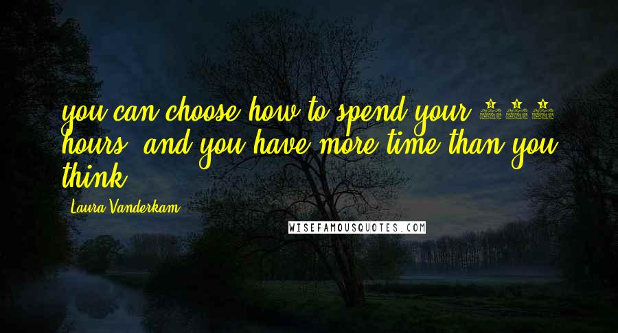 Laura Vanderkam Quotes: you can choose how to spend your 168 hours, and you have more time than you think.