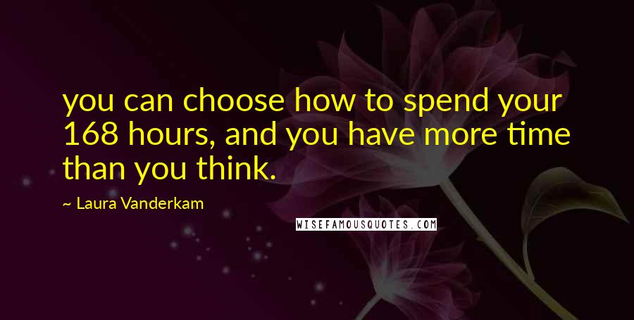 Laura Vanderkam Quotes: you can choose how to spend your 168 hours, and you have more time than you think.