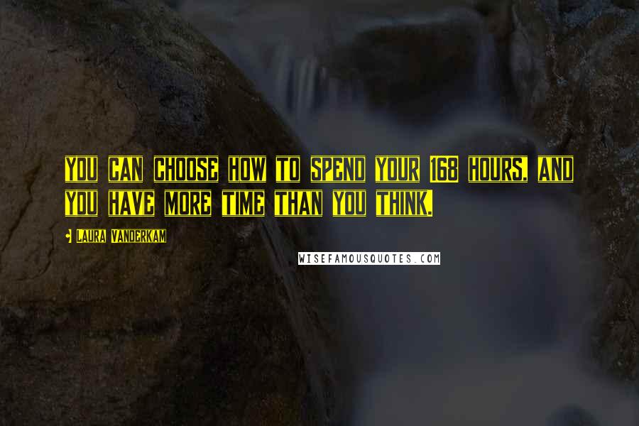 Laura Vanderkam Quotes: you can choose how to spend your 168 hours, and you have more time than you think.