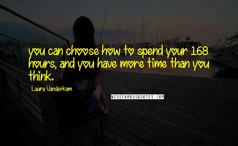 Laura Vanderkam Quotes: you can choose how to spend your 168 hours, and you have more time than you think.