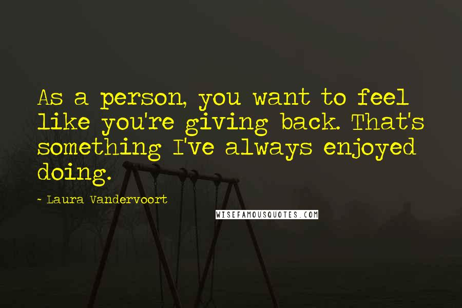 Laura Vandervoort Quotes: As a person, you want to feel like you're giving back. That's something I've always enjoyed doing.