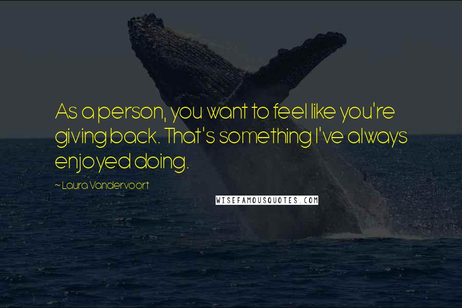 Laura Vandervoort Quotes: As a person, you want to feel like you're giving back. That's something I've always enjoyed doing.