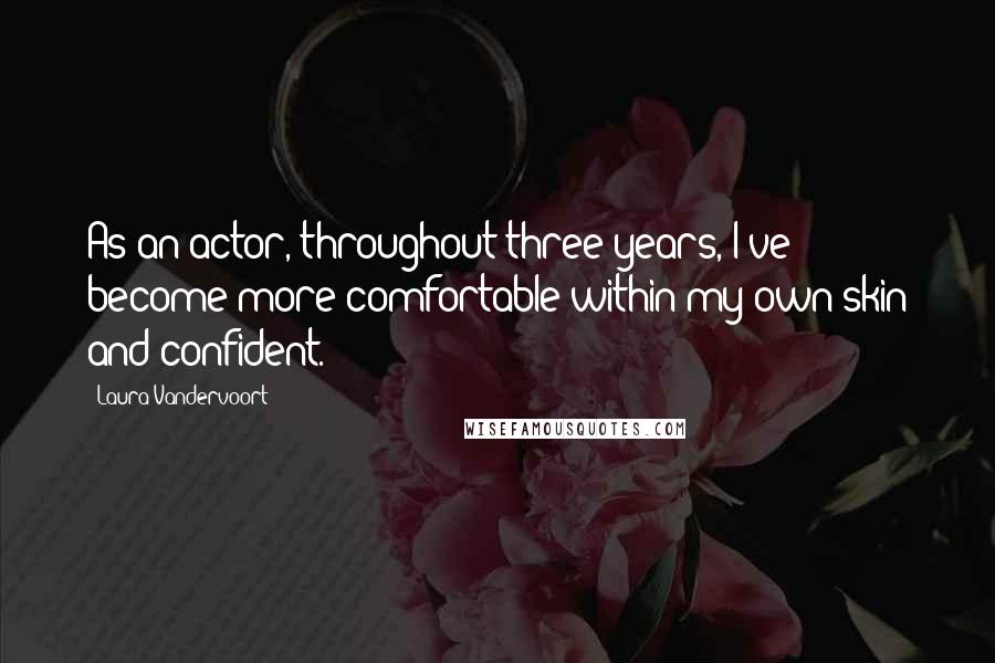 Laura Vandervoort Quotes: As an actor, throughout three years, I've become more comfortable within my own skin and confident.