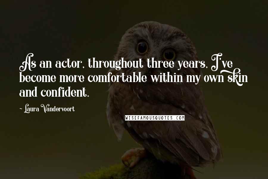 Laura Vandervoort Quotes: As an actor, throughout three years, I've become more comfortable within my own skin and confident.