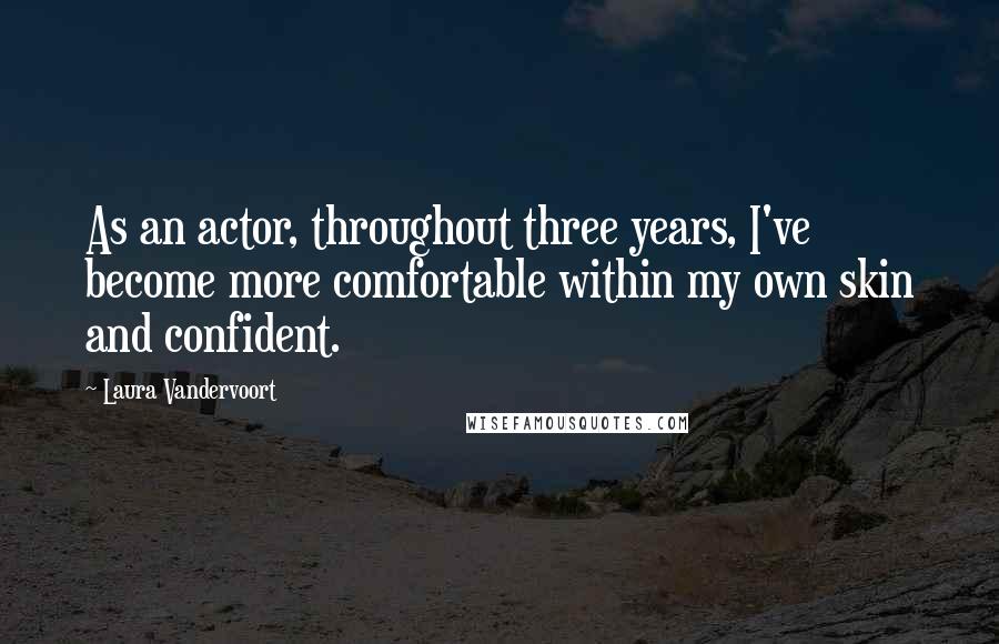 Laura Vandervoort Quotes: As an actor, throughout three years, I've become more comfortable within my own skin and confident.