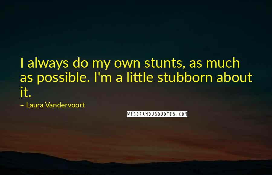 Laura Vandervoort Quotes: I always do my own stunts, as much as possible. I'm a little stubborn about it.