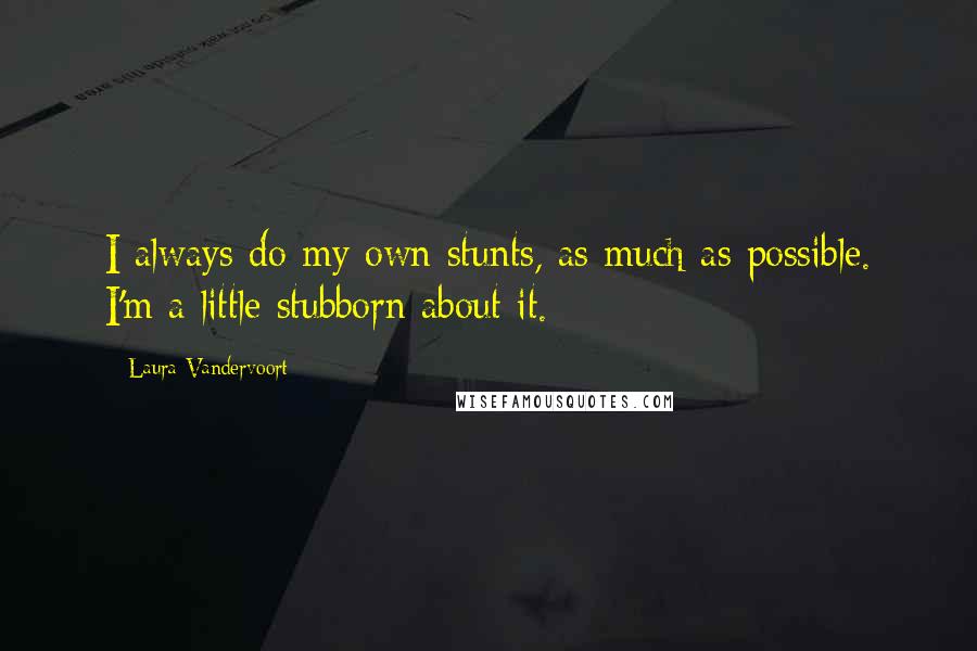 Laura Vandervoort Quotes: I always do my own stunts, as much as possible. I'm a little stubborn about it.