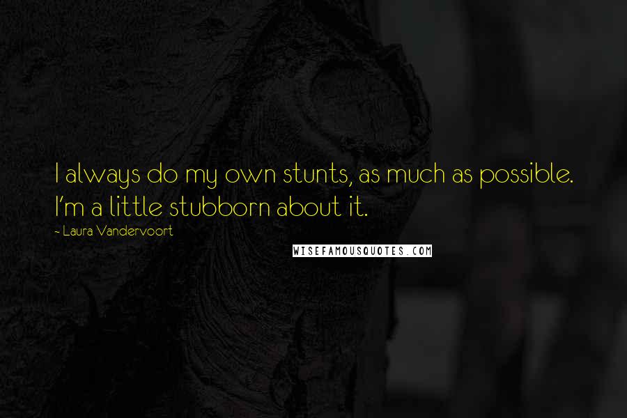 Laura Vandervoort Quotes: I always do my own stunts, as much as possible. I'm a little stubborn about it.