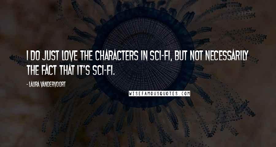 Laura Vandervoort Quotes: I do just love the characters in sci-fi, but not necessarily the fact that it's sci-fi.