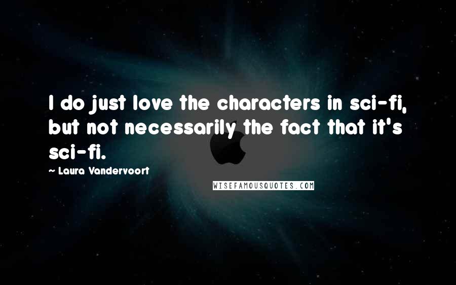 Laura Vandervoort Quotes: I do just love the characters in sci-fi, but not necessarily the fact that it's sci-fi.