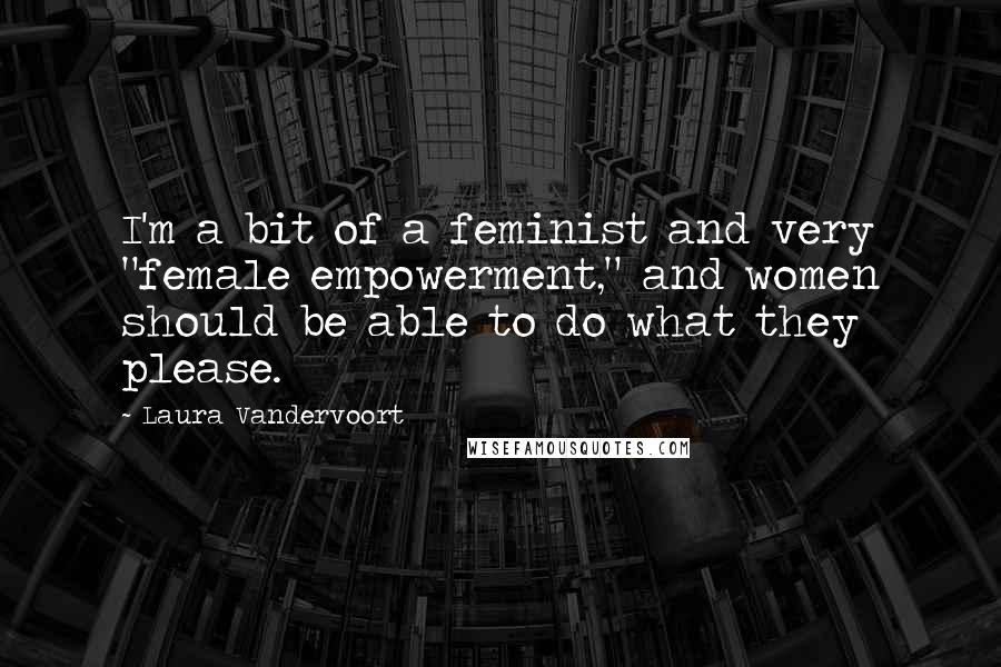 Laura Vandervoort Quotes: I'm a bit of a feminist and very "female empowerment," and women should be able to do what they please.