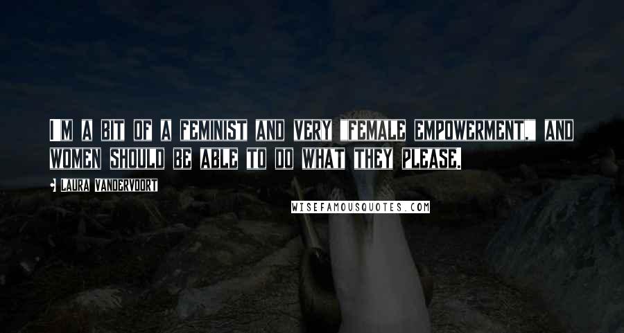 Laura Vandervoort Quotes: I'm a bit of a feminist and very "female empowerment," and women should be able to do what they please.