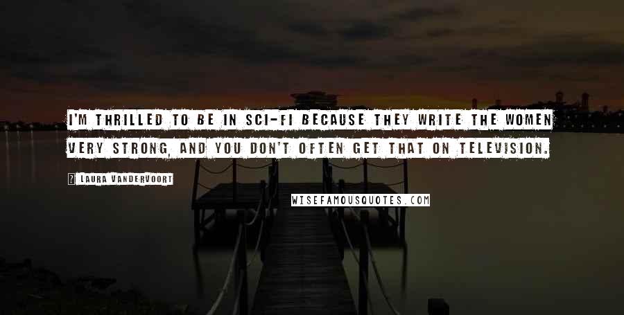 Laura Vandervoort Quotes: I'm thrilled to be in sci-fi because they write the women very strong, and you don't often get that on television.