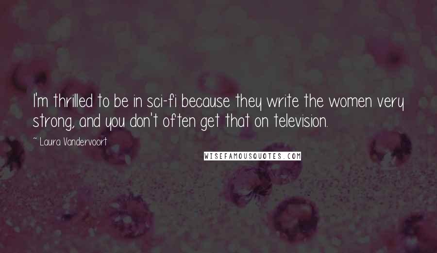 Laura Vandervoort Quotes: I'm thrilled to be in sci-fi because they write the women very strong, and you don't often get that on television.