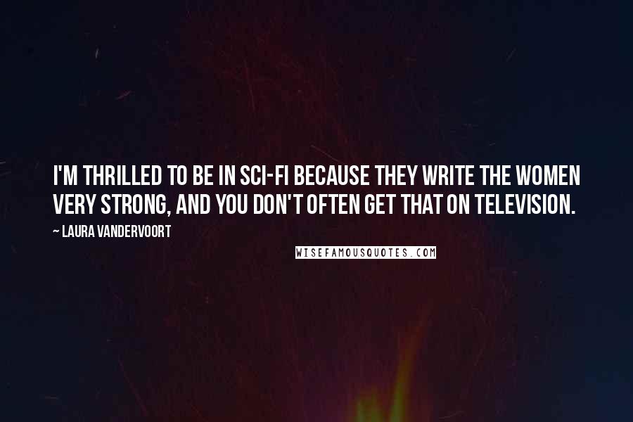 Laura Vandervoort Quotes: I'm thrilled to be in sci-fi because they write the women very strong, and you don't often get that on television.