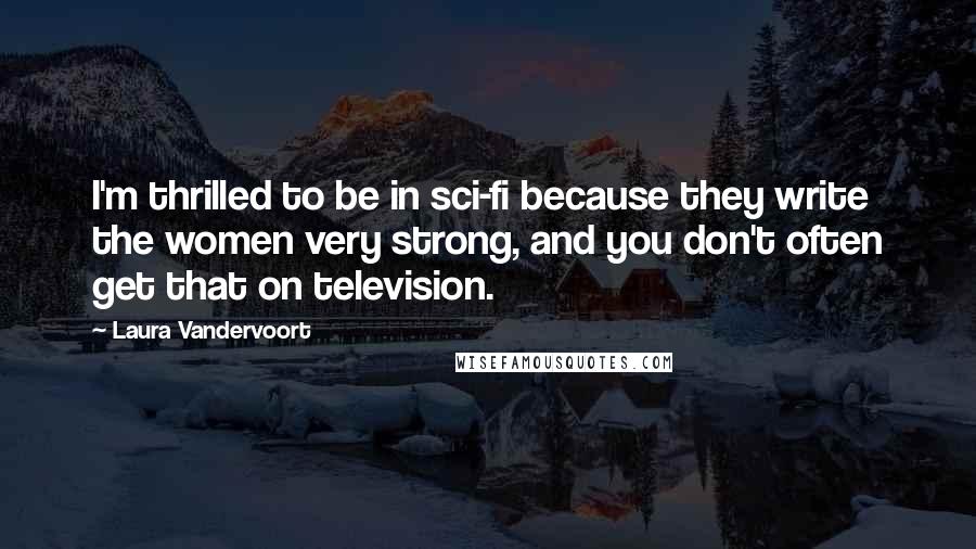 Laura Vandervoort Quotes: I'm thrilled to be in sci-fi because they write the women very strong, and you don't often get that on television.