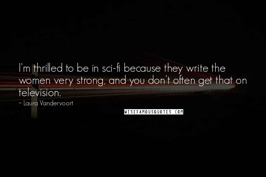 Laura Vandervoort Quotes: I'm thrilled to be in sci-fi because they write the women very strong, and you don't often get that on television.