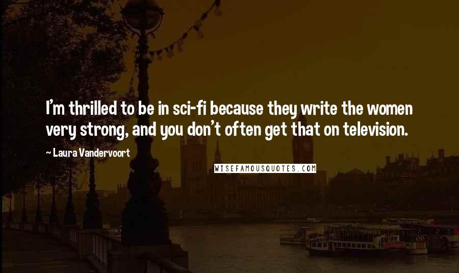 Laura Vandervoort Quotes: I'm thrilled to be in sci-fi because they write the women very strong, and you don't often get that on television.