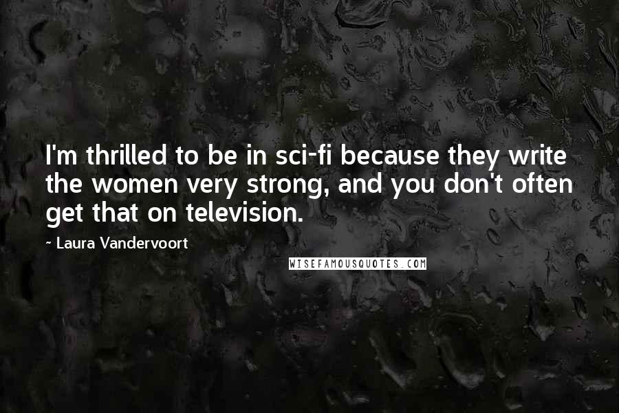 Laura Vandervoort Quotes: I'm thrilled to be in sci-fi because they write the women very strong, and you don't often get that on television.