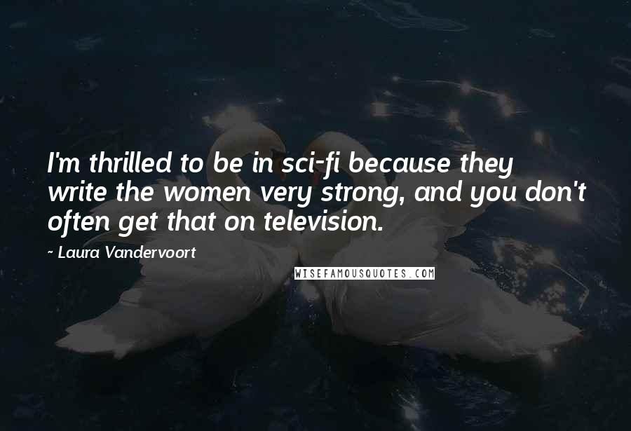 Laura Vandervoort Quotes: I'm thrilled to be in sci-fi because they write the women very strong, and you don't often get that on television.