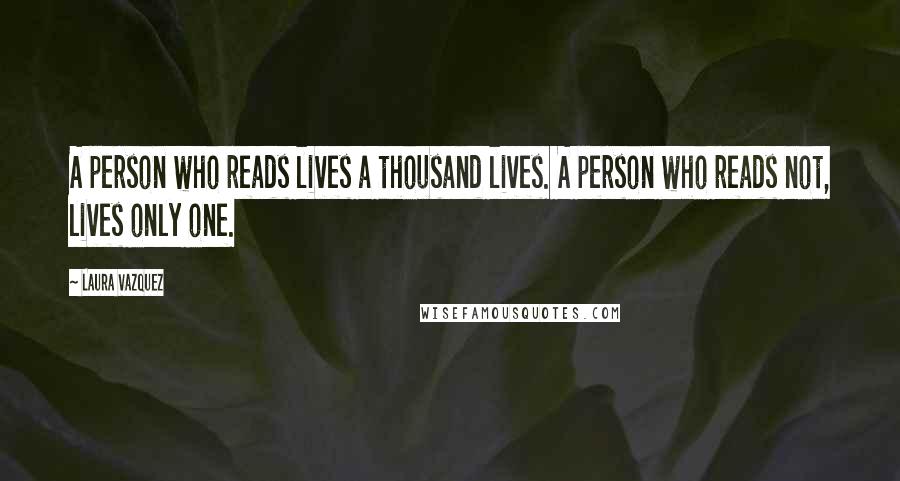 Laura Vazquez Quotes: A person who reads lives a thousand lives. A person who reads not, lives only one.