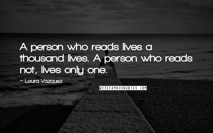 Laura Vazquez Quotes: A person who reads lives a thousand lives. A person who reads not, lives only one.