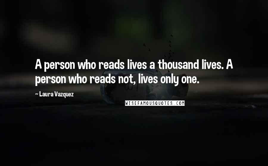 Laura Vazquez Quotes: A person who reads lives a thousand lives. A person who reads not, lives only one.