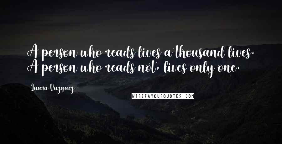 Laura Vazquez Quotes: A person who reads lives a thousand lives. A person who reads not, lives only one.