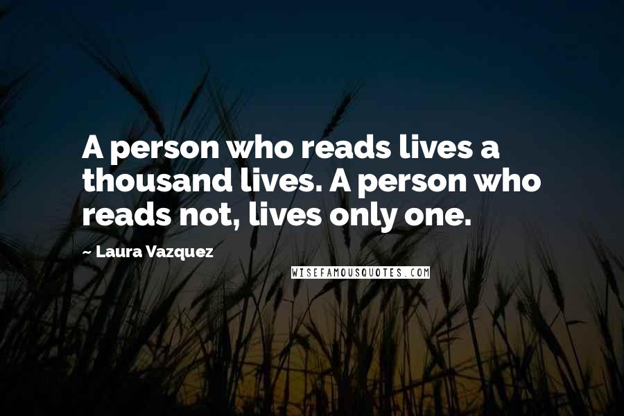 Laura Vazquez Quotes: A person who reads lives a thousand lives. A person who reads not, lives only one.