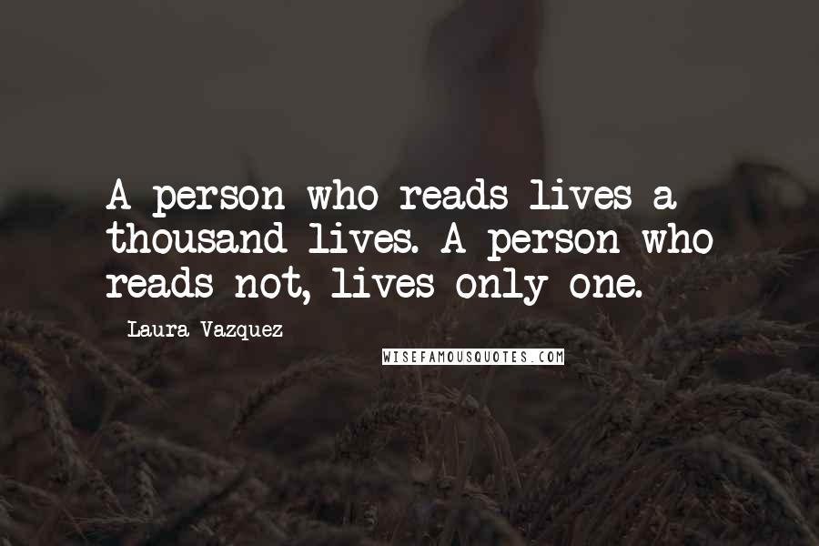 Laura Vazquez Quotes: A person who reads lives a thousand lives. A person who reads not, lives only one.