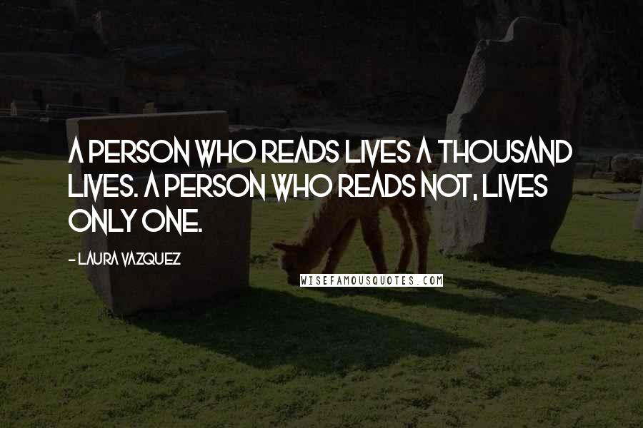 Laura Vazquez Quotes: A person who reads lives a thousand lives. A person who reads not, lives only one.