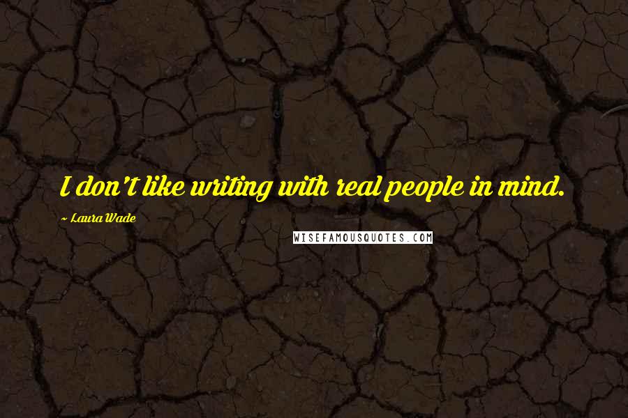 Laura Wade Quotes: I don't like writing with real people in mind.