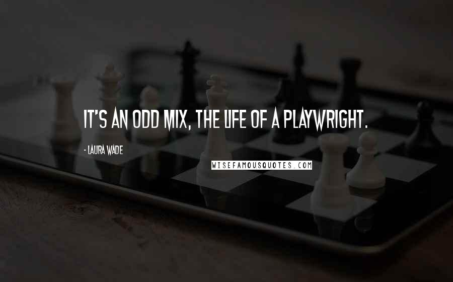 Laura Wade Quotes: It's an odd mix, the life of a playwright.