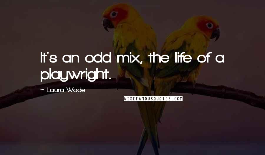 Laura Wade Quotes: It's an odd mix, the life of a playwright.