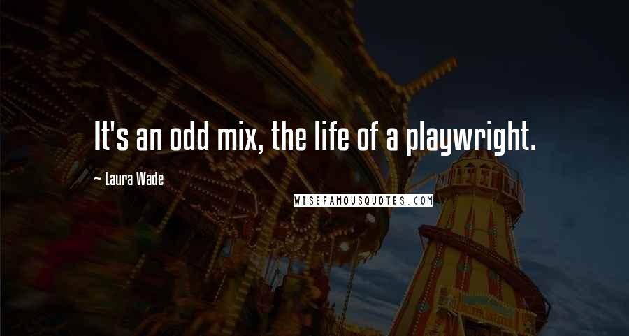 Laura Wade Quotes: It's an odd mix, the life of a playwright.