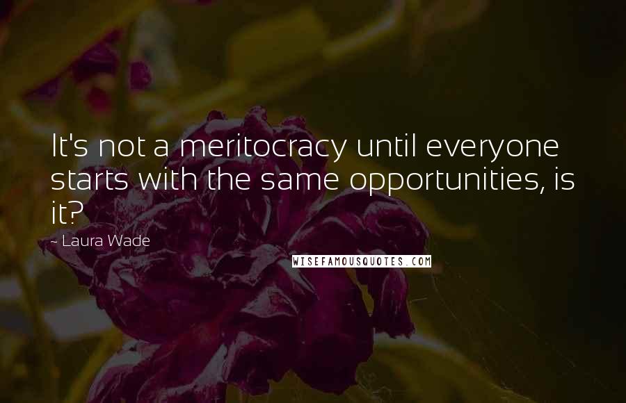 Laura Wade Quotes: It's not a meritocracy until everyone starts with the same opportunities, is it?