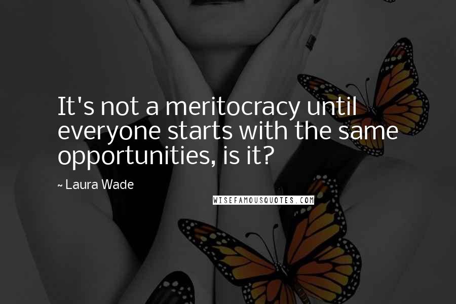 Laura Wade Quotes: It's not a meritocracy until everyone starts with the same opportunities, is it?