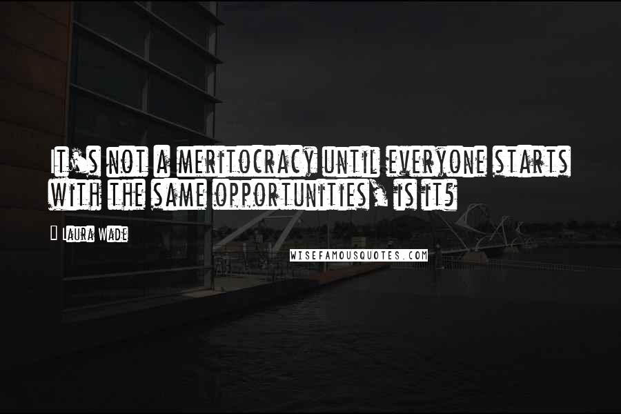 Laura Wade Quotes: It's not a meritocracy until everyone starts with the same opportunities, is it?