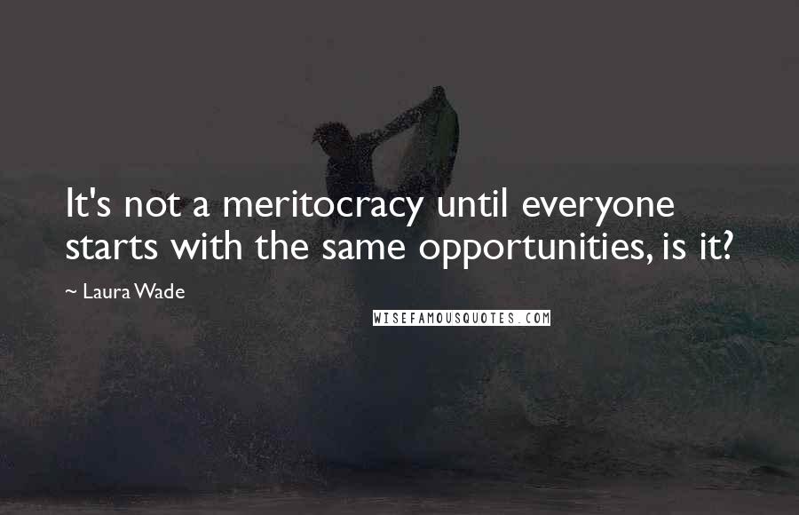 Laura Wade Quotes: It's not a meritocracy until everyone starts with the same opportunities, is it?
