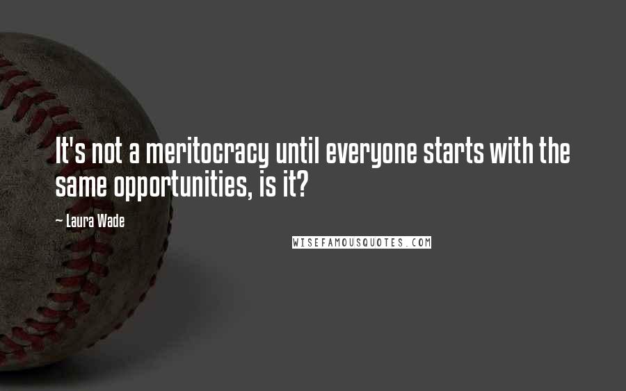 Laura Wade Quotes: It's not a meritocracy until everyone starts with the same opportunities, is it?