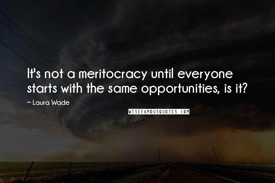 Laura Wade Quotes: It's not a meritocracy until everyone starts with the same opportunities, is it?