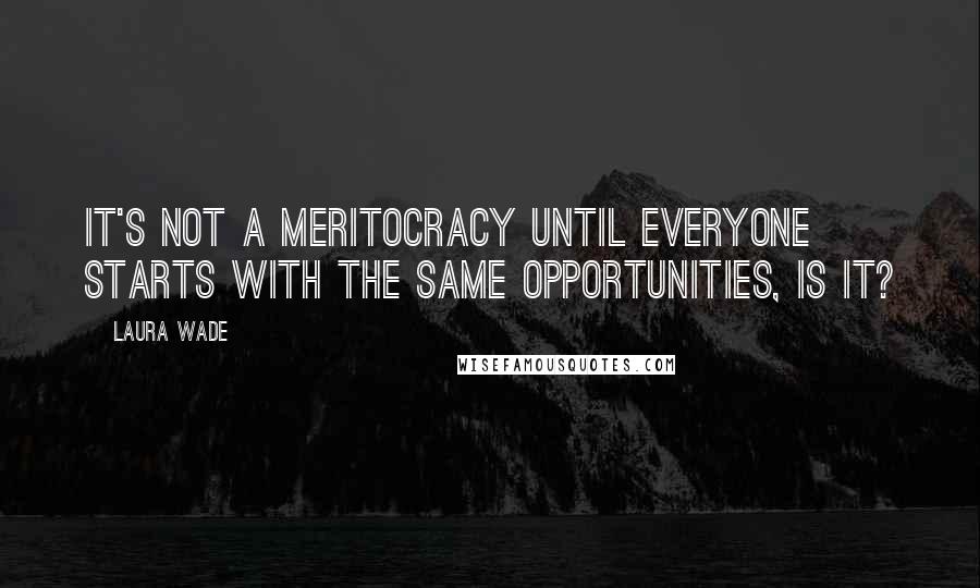 Laura Wade Quotes: It's not a meritocracy until everyone starts with the same opportunities, is it?