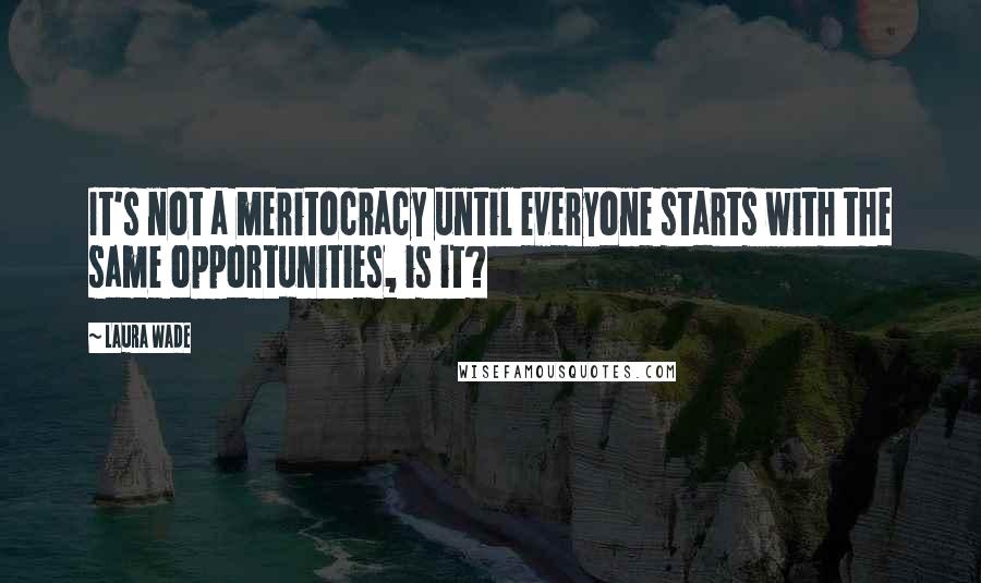 Laura Wade Quotes: It's not a meritocracy until everyone starts with the same opportunities, is it?