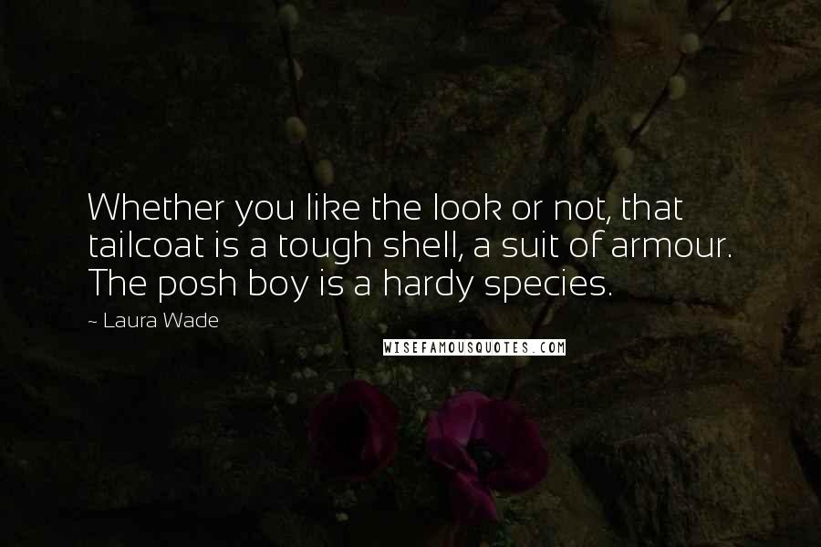 Laura Wade Quotes: Whether you like the look or not, that tailcoat is a tough shell, a suit of armour. The posh boy is a hardy species.