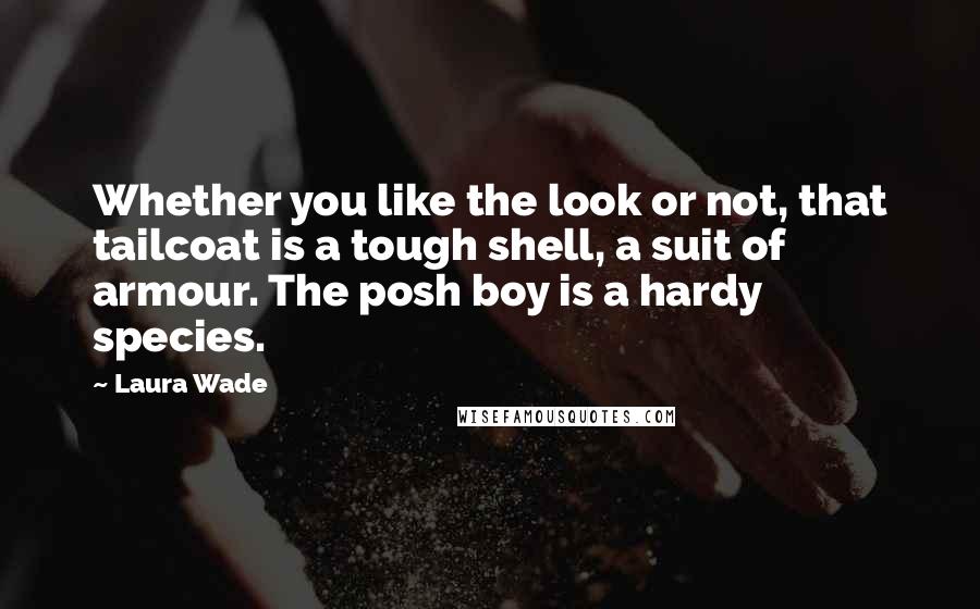 Laura Wade Quotes: Whether you like the look or not, that tailcoat is a tough shell, a suit of armour. The posh boy is a hardy species.