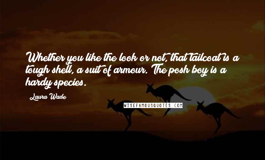 Laura Wade Quotes: Whether you like the look or not, that tailcoat is a tough shell, a suit of armour. The posh boy is a hardy species.