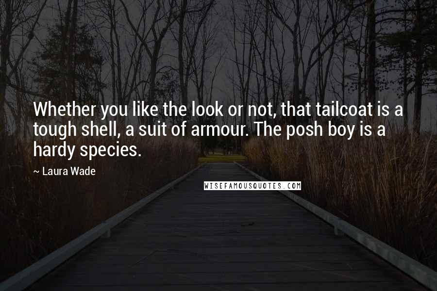 Laura Wade Quotes: Whether you like the look or not, that tailcoat is a tough shell, a suit of armour. The posh boy is a hardy species.