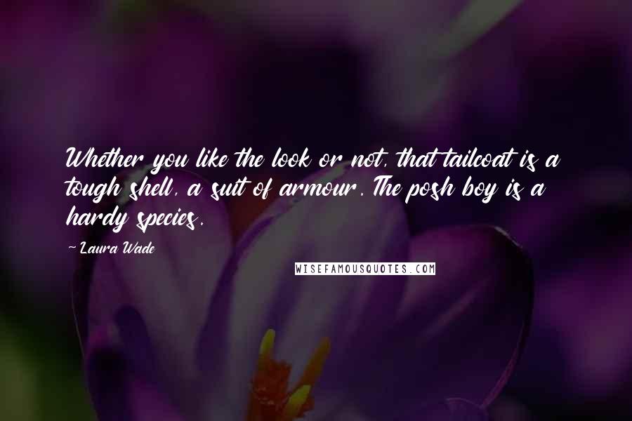 Laura Wade Quotes: Whether you like the look or not, that tailcoat is a tough shell, a suit of armour. The posh boy is a hardy species.