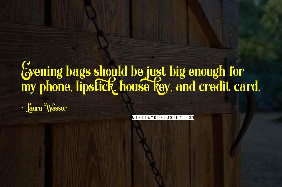 Laura Wasser Quotes: Evening bags should be just big enough for my phone, lipstick, house key, and credit card.